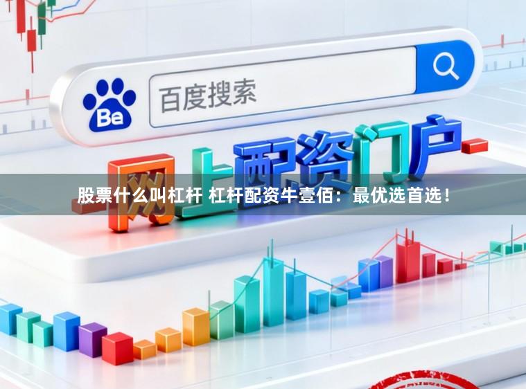 股票什么叫杠杆 杠杆配资牛壹佰：最优选首选！