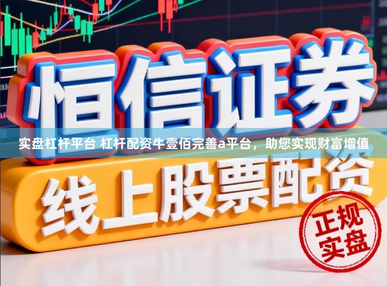 实盘杠杆平台 杠杆配资牛壹佰完善a平台，助您实现财富增值