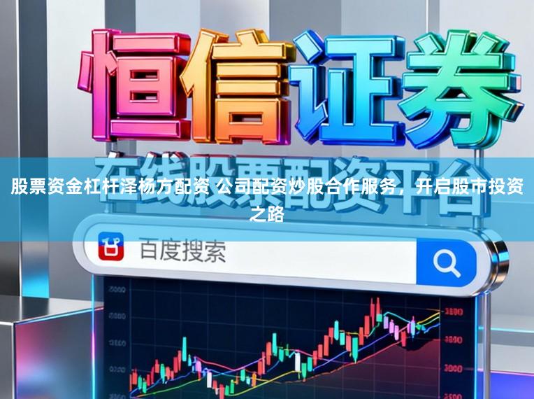 股票资金杠杆泽杨方配资 公司配资炒股合作服务，开启股市投资之路