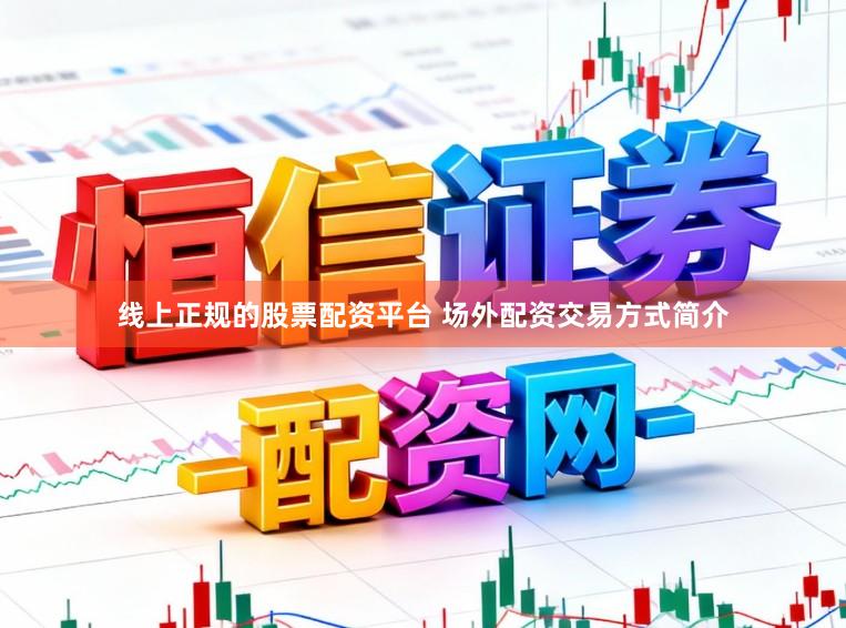线上正规的股票配资平台 场外配资交易方式简介