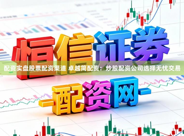 配资实盘股票配资渠道 卓越简配资：炒股配资公司选择无忧交易