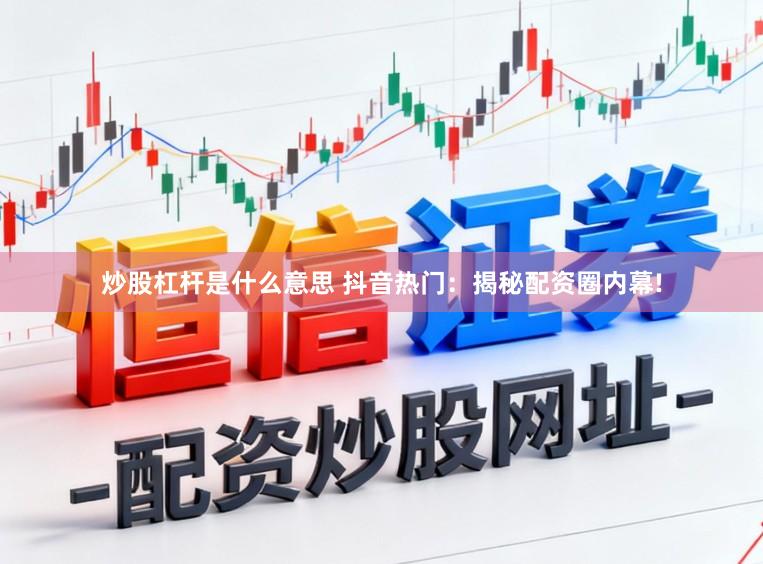 炒股杠杆是什么意思 抖音热门：揭秘配资圈内幕!