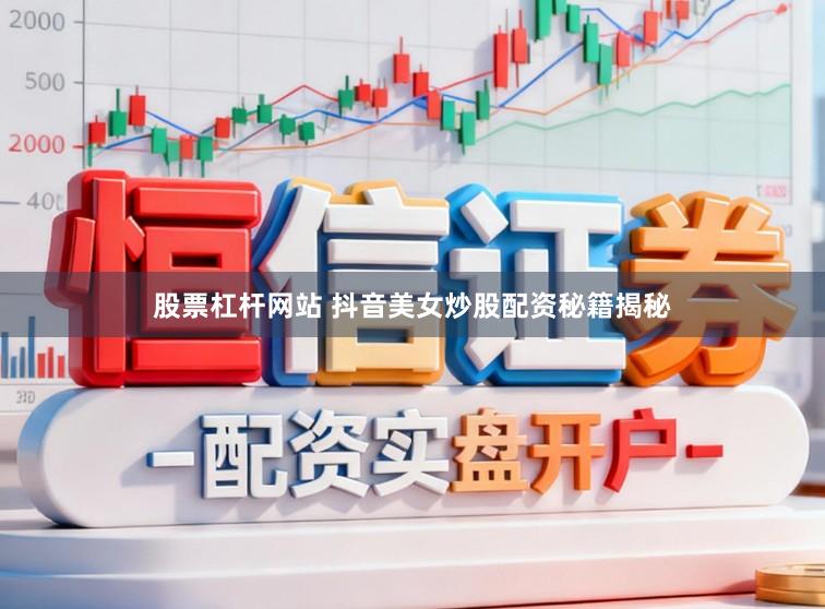 股票杠杆网站 抖音美女炒股配资秘籍揭秘
