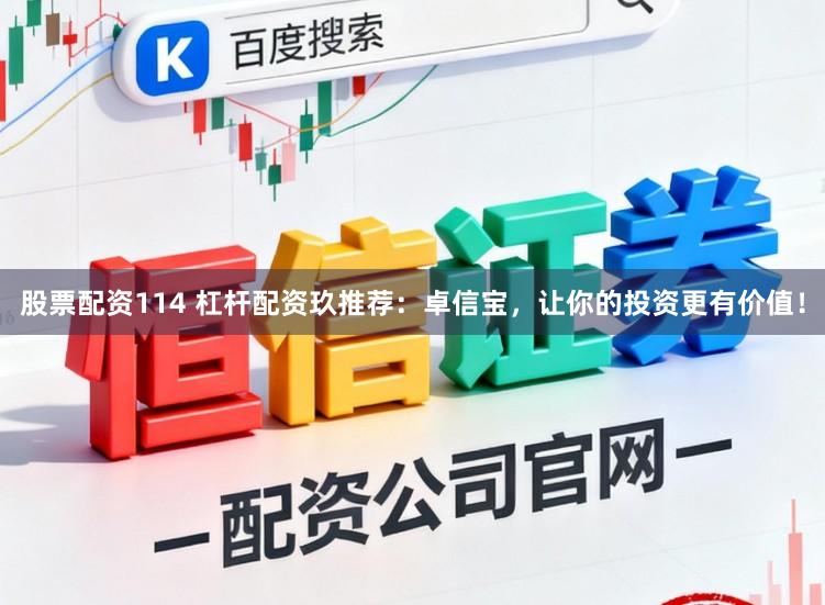 股票配资114 杠杆配资玖推荐：卓信宝，让你的投资更有价值！
