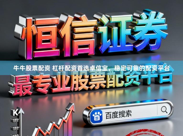 牛牛股票配资 杠杆配资首选卓信宝，稳定可靠的配资平台