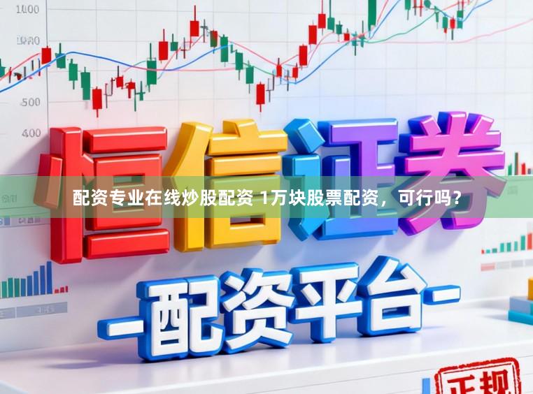 配资专业在线炒股配资 1万块股票配资，可行吗？