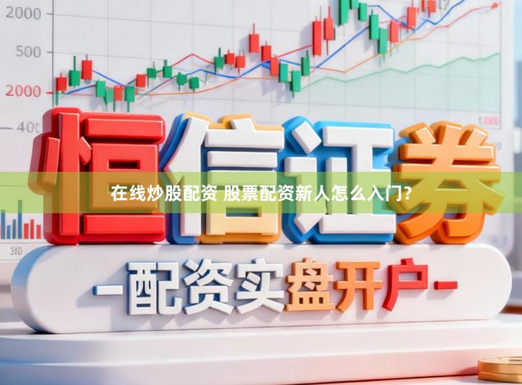 在线炒股配资 股票配资新人怎么入门？