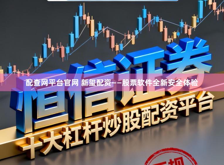 配查网平台官网 新玺配资——股票软件全新安全体验