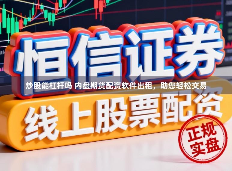 炒股能杠杆吗 内盘期货配资软件出租，助您轻松交易