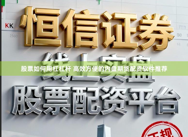 股票如何用杠杠杆 高效方便的内盘期货配资软件推荐