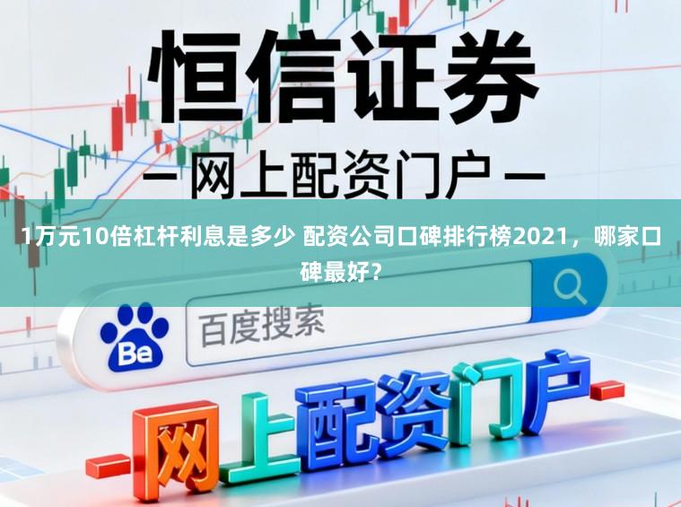 1万元10倍杠杆利息是多少 配资公司口碑排行榜2021，哪家口碑最好？