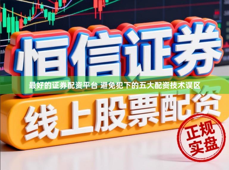 最好的证券配资平台 避免犯下的五大配资技术误区