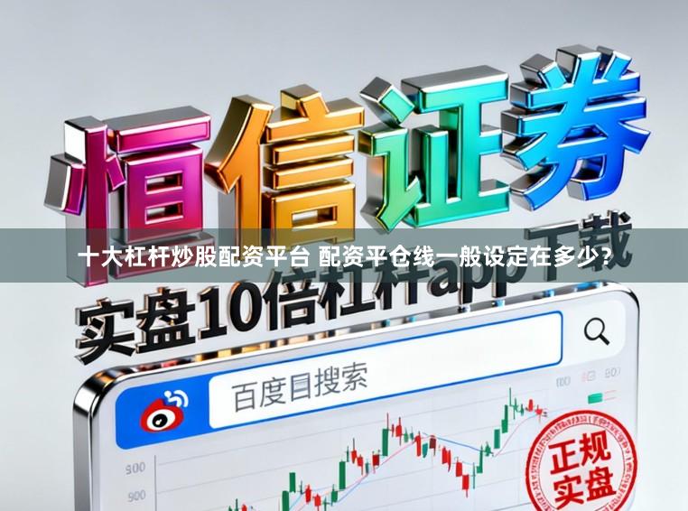 十大杠杆炒股配资平台 配资平仓线一般设定在多少？