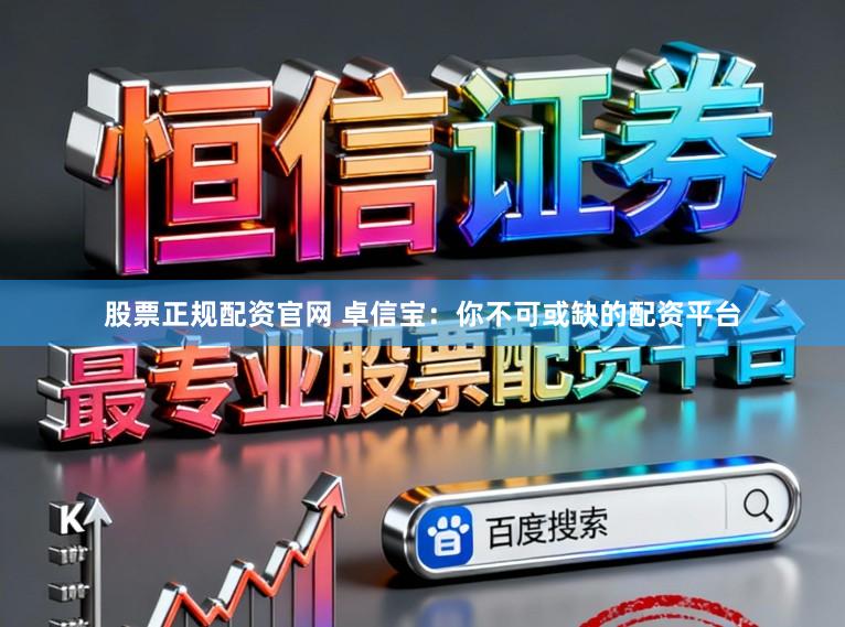 股票正规配资官网 卓信宝：你不可或缺的配资平台