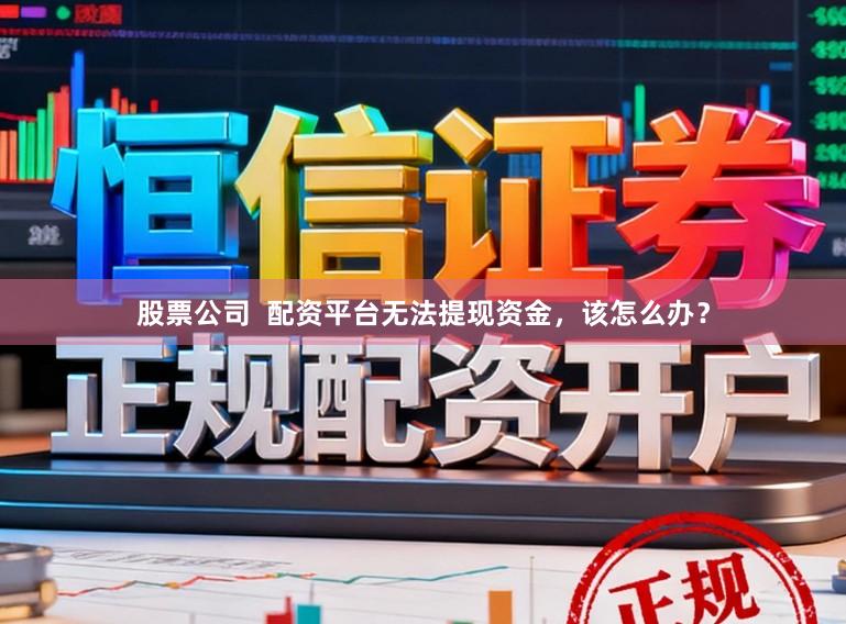 股票公司 配资平台无法提现资金,该怎么办?