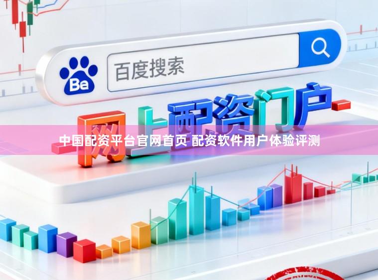 中国配资平台官网首页 配资软件用户体验评测