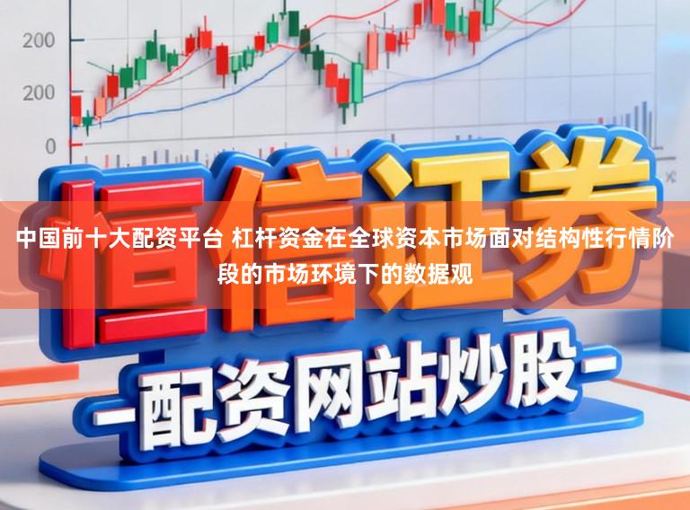 中国前十大配资平台 杠杆资金在全球资本市场面对结构性行情阶段的市场环境下的数据观