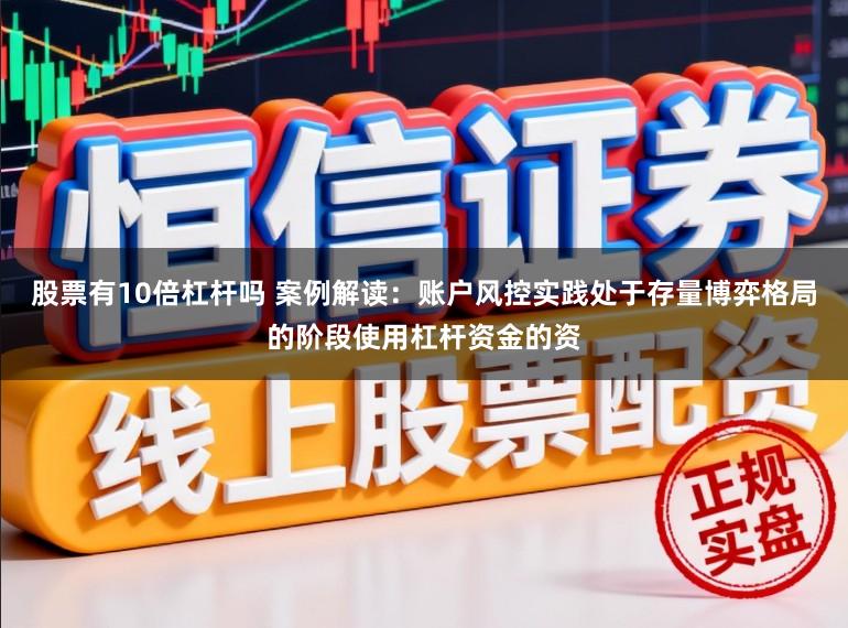 股票有10倍杠杆吗 案例解读：账户风控实践处于存量博弈格局的阶段使用杠杆资金的资