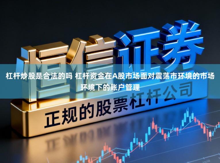 杠杆炒股是合法的吗 杠杆资金在A股市场面对震荡市环境的市场环境下的账户管理