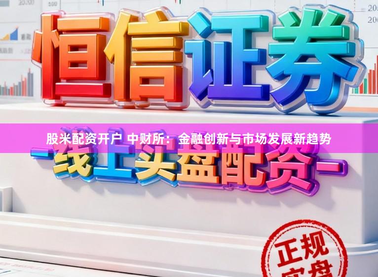 股米配资开户 中财所：金融创新与市场发展新趋势