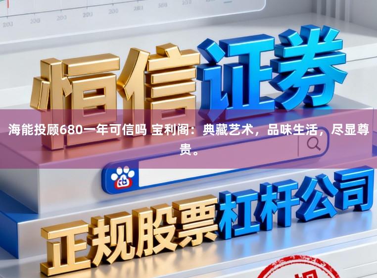 海能投顾680一年可信吗 宝利阁：典藏艺术，品味生活，尽显尊贵。