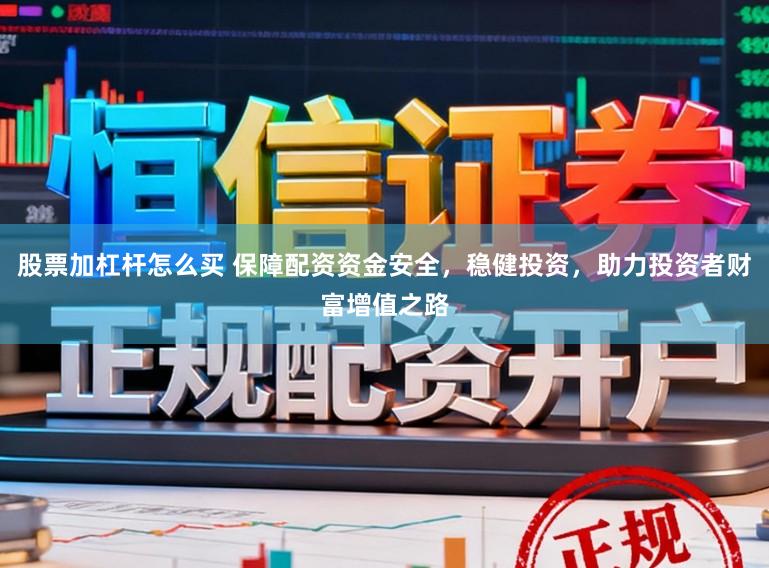 股票加杠杆怎么买 保障配资资金安全,稳健投资,助力投资者财富增值之路