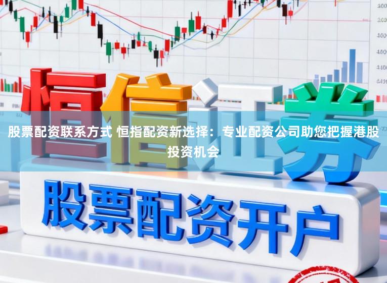 股票配资联系方式 恒指配资新选择：专业配资公司助您把握港股投资机会
