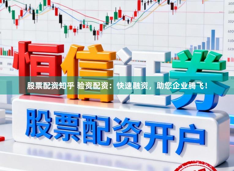 股票配资知乎 验资配资：快速融资，助您企业腾飞！