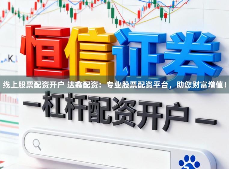 线上股票配资开户 达鑫配资:专业股票配资平台,助您财富增值!