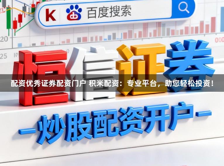 配资优秀证券配资门户 积米配资：专业平台，助您轻松投资！
