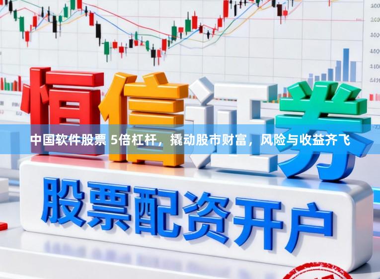 中国软件股票 5倍杠杆，撬动股市财富，风险与收益齐飞
