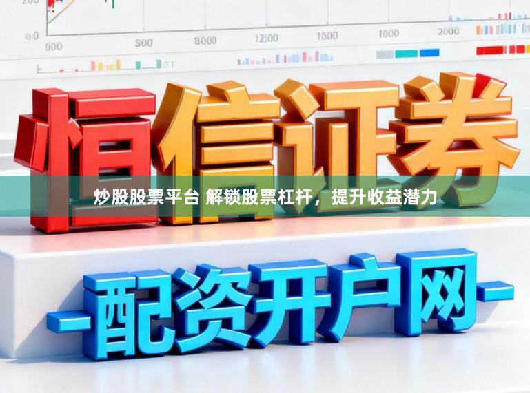 炒股股票平台 解锁股票杠杆，提升收益潜力