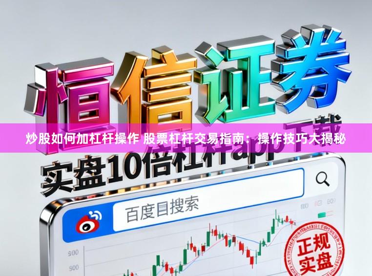 炒股如何加杠杆操作 股票杠杆交易指南：操作技巧大揭秘