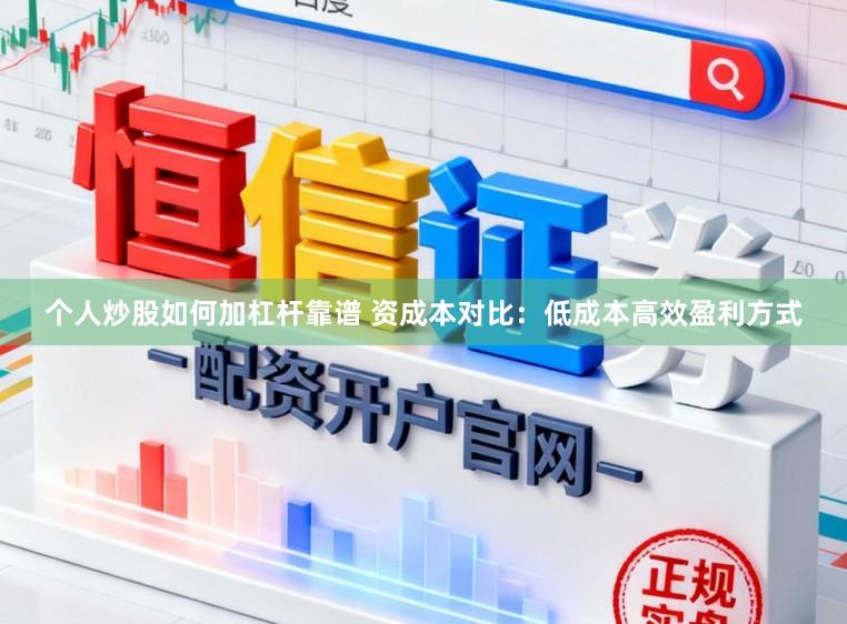 个人炒股如何加杠杆靠谱 资成本对比：低成本高效盈利方式