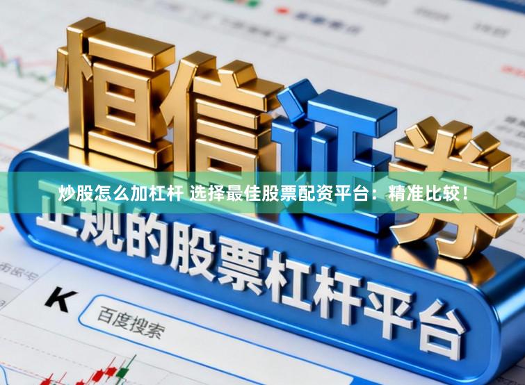 炒股怎么加杠杆 选择最佳股票配资平台：精准比较！