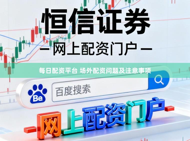 每日配资平台 场外配资问题及注意事项