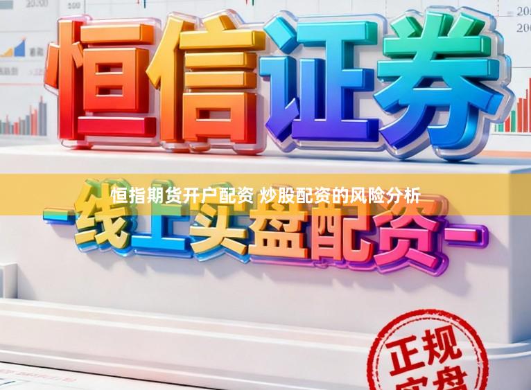 恒指期货开户配资 炒股配资的风险分析