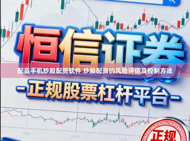 配资手机炒股配资软件 炒股配资的风险评估及控制方法