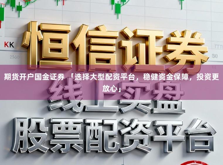 期货开户国金证券 「选择大型配资平台，稳健资金保障，投资更放心」