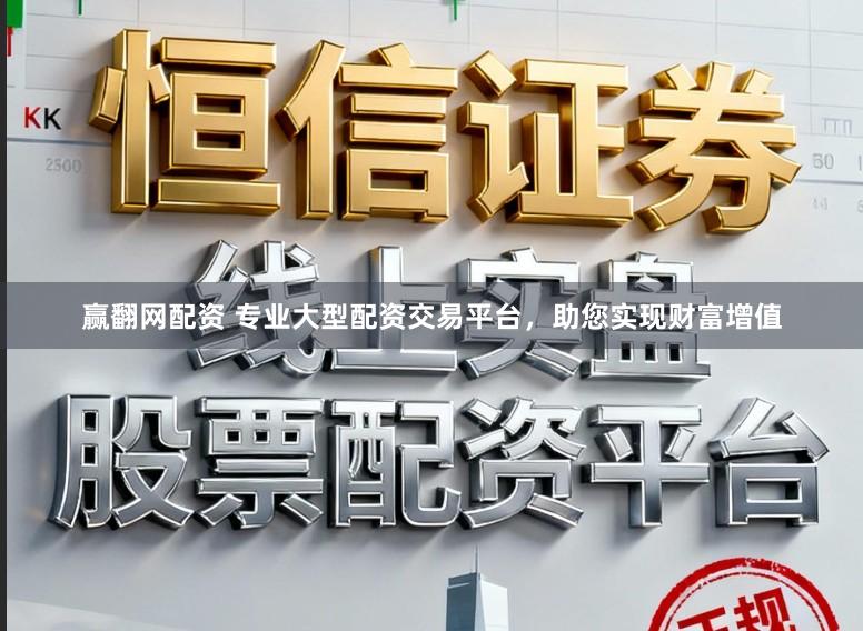 赢翻网配资 专业大型配资交易平台，助您实现财富增值