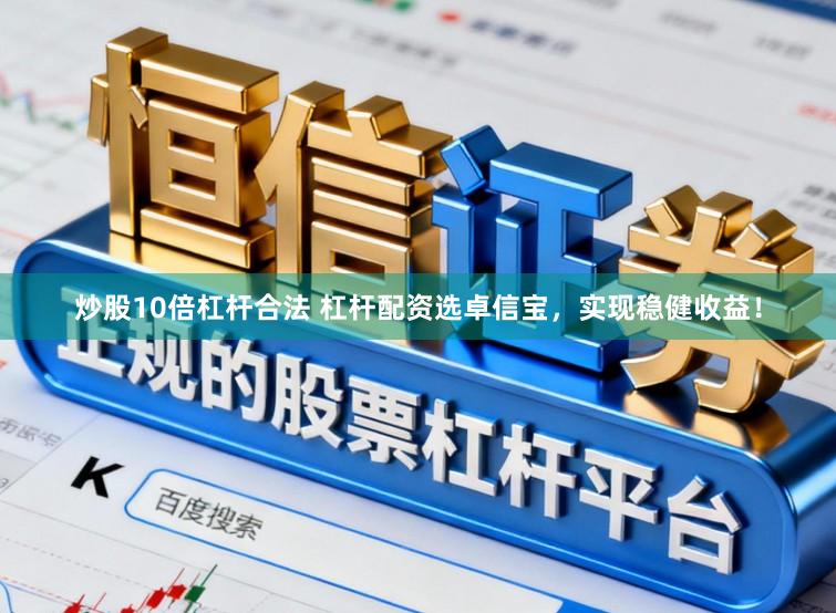 炒股10倍杠杆合法 杠杆配资选卓信宝，实现稳健收益！