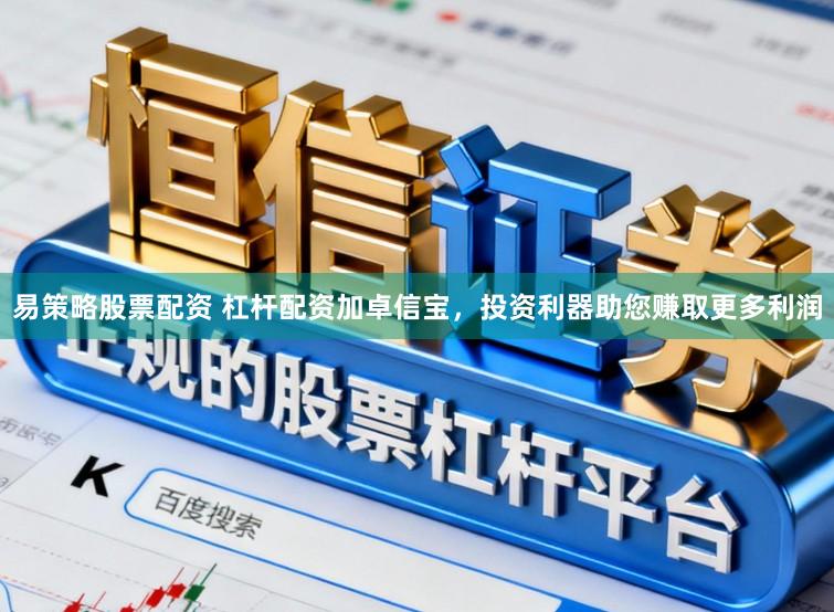 易策略股票配资 杠杆配资加卓信宝，投资利器助您赚取更多利润