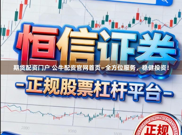 期货配资门户 公牛配资官网首页—全方位服务，稳健投资！