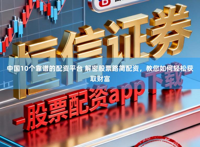 中国10个靠谱的配资平台 解密股票路简配资，教您如何轻松获取财富