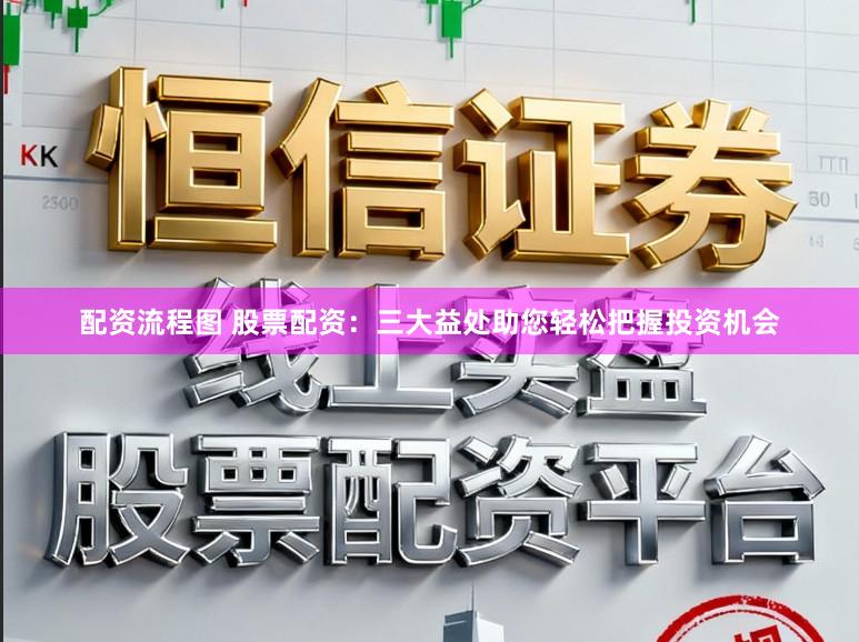 配资流程图 股票配资：三大益处助您轻松把握投资机会