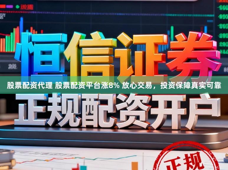 股票配资代理 股票配资平台涨8% 放心交易，投资保障真实可靠