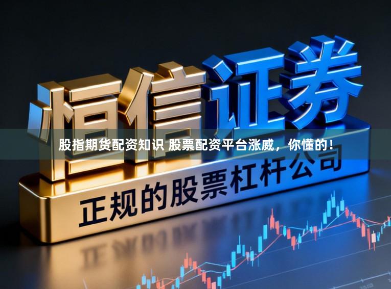 股指期货配资知识 股票配资平台涨威，你懂的！