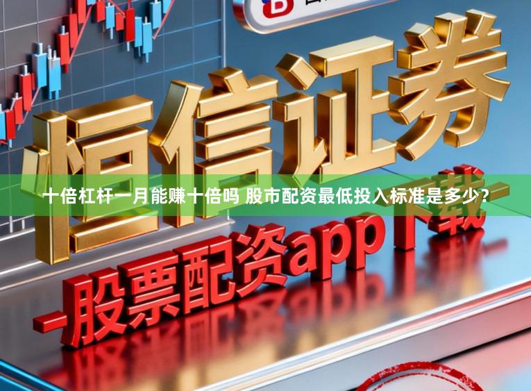 十倍杠杆一月能赚十倍吗 股市配资最低投入标准是多少？