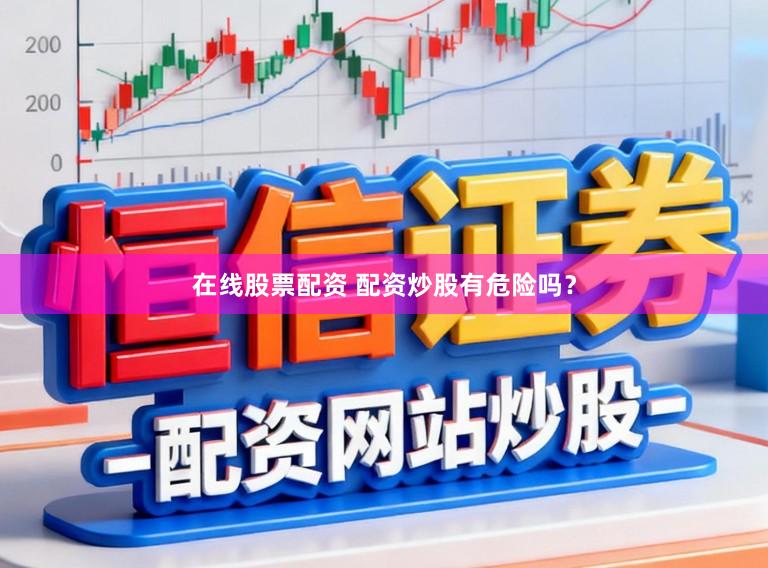 在线股票配资 配资炒股有危险吗？