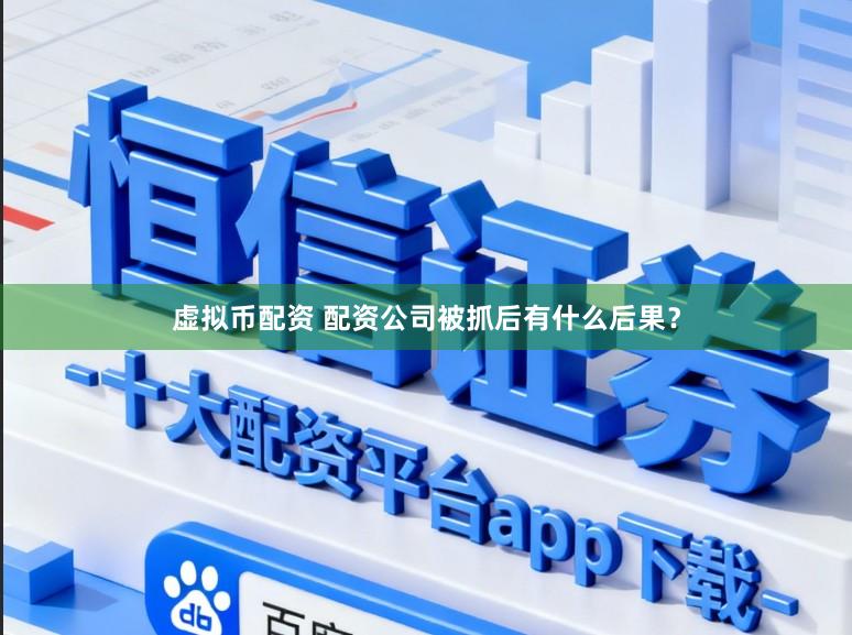 虚拟币配资 配资公司被抓后有什么后果?